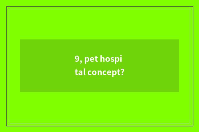 9, pet hospital concept?