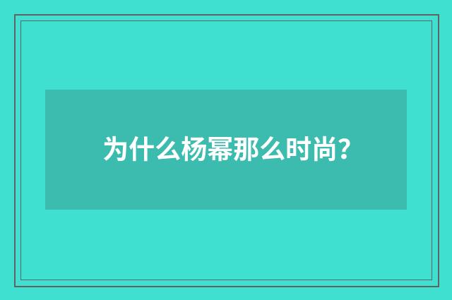 为什么杨幂那么时尚？