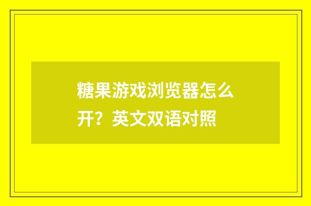 糖果游戏浏览器怎么开？英文双语对照