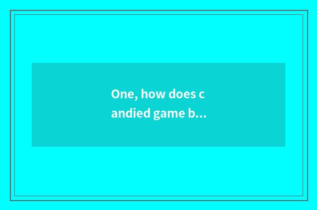 One, how does candied game browser leave?