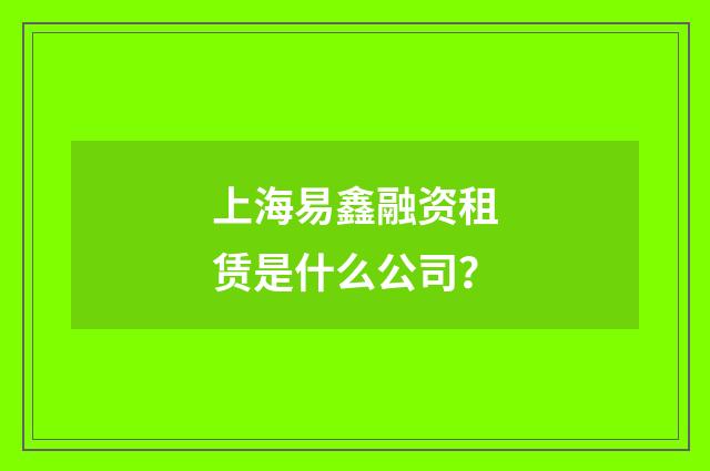 上海易鑫融资租赁是什么公司？