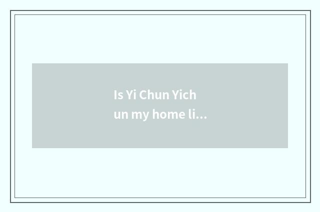 Is Yi Chun Yichun my home libretto?