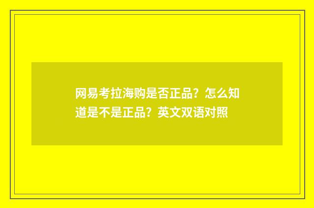 网易考拉海购是否正品?怎么知道是不是正品?英文双语对照