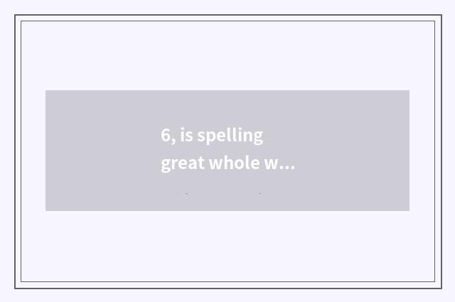 6, is spelling great whole world to buy quality goods?