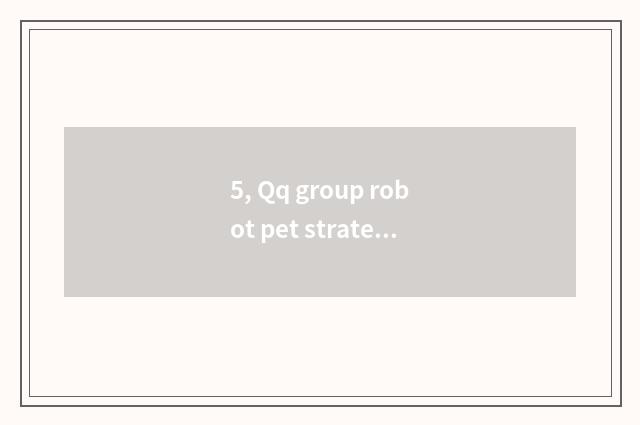 5, Qq group robot pet strategy?