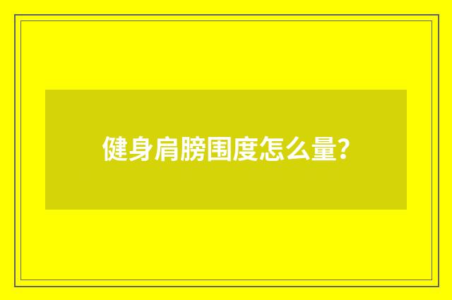 健身肩膀围度怎么量？
