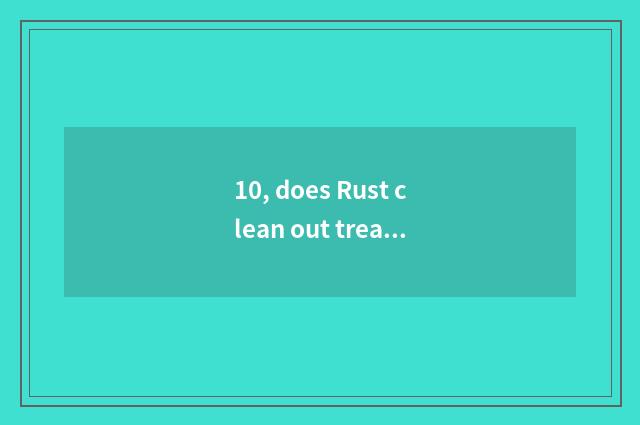 10, does Rust clean out treasure to buy rely on chart?