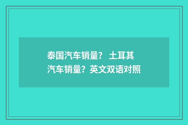 泰国汽车销量? 土耳其汽车销量?英文双语对照