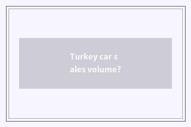 Turkey car sales volume?