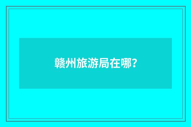 赣州旅游局在哪?