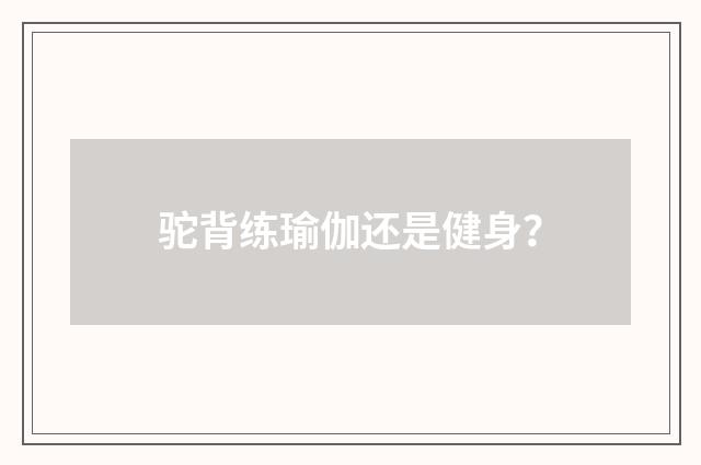 驼背练瑜伽还是健身?