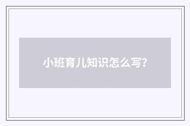 小班育儿知识怎么写?