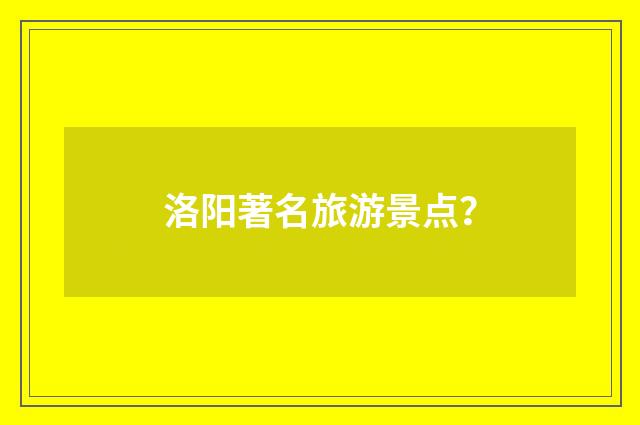 洛阳著名旅游景点?