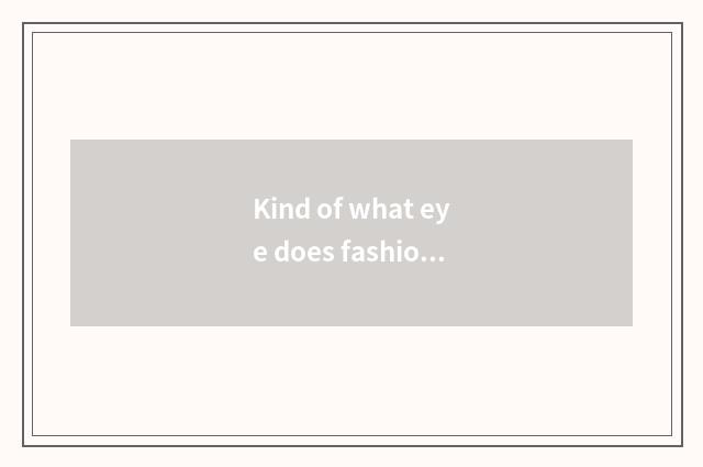 Kind of what eye does fashionable label have?