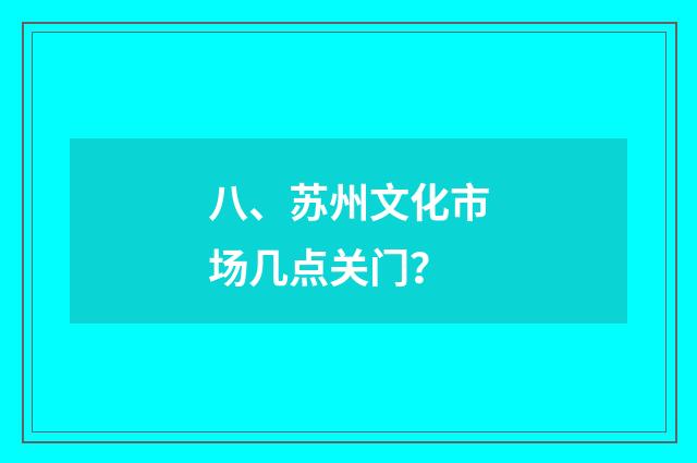 八、苏州文化市场几点关门?