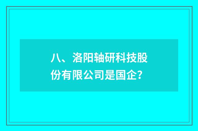 八、洛阳轴研科技股份有限公司是国企?