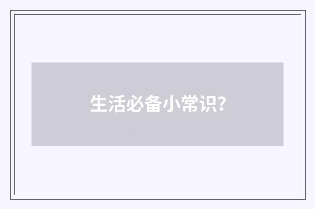 生活必备小常识?