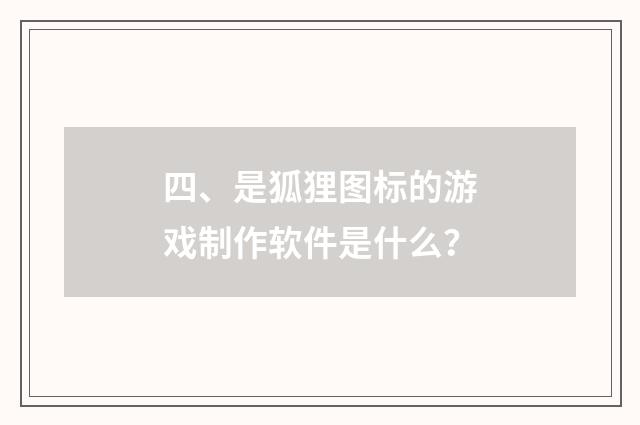 四、是狐狸图标的游戏制作软件是什么?