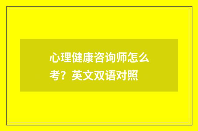 心理健康咨询师怎么考?英文双语对照