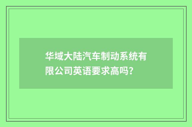 华域大陆汽车制动系统有限公司英语要求高吗?