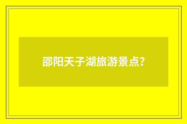邵阳天子湖旅游景点?
