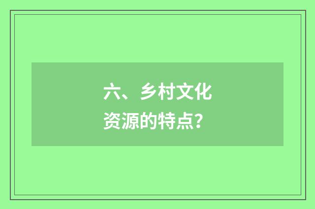 六、乡村文化资源的特点?