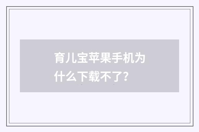 育儿宝苹果手机为什么下载不了?