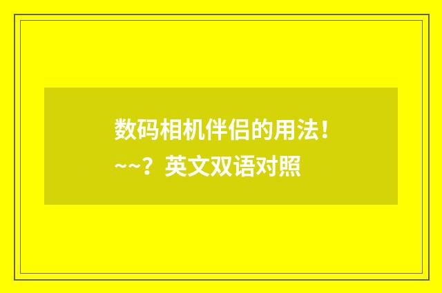 数码相机伴侣的用法!~~?英文双语对照
