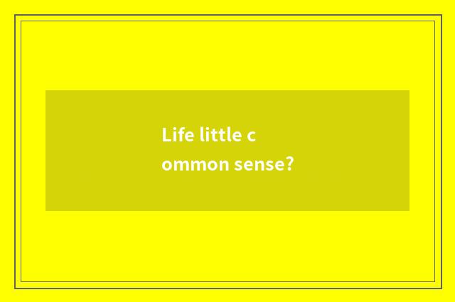 Life little common sense?