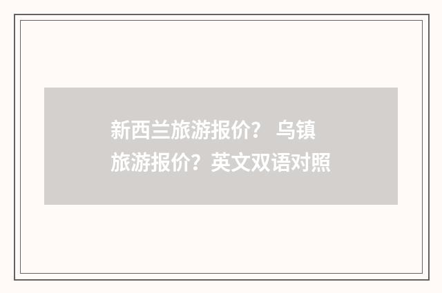 新西兰旅游报价? 乌镇旅游报价?英文双语对照