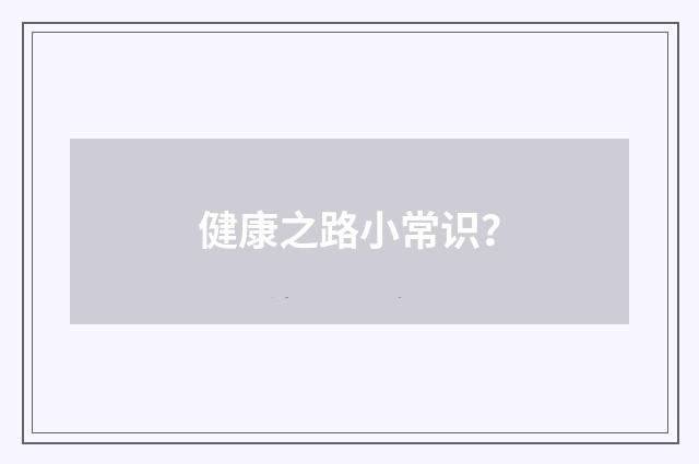 健康之路小常识?