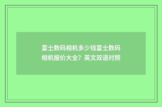 富士数码相机多少钱富士数码相机报价大全?英文双语对照