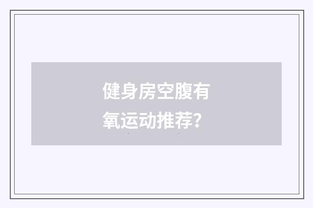 健身房空腹有氧运动推荐?