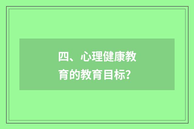 四、心理健康教育的教育目标?