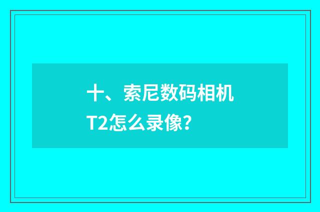 十、索尼数码相机T2怎么录像?