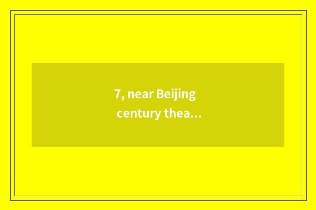 7, near Beijing century theater cate?