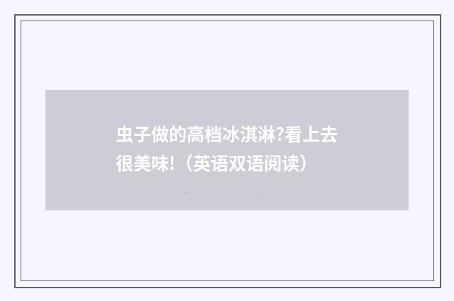 虫子做的高档冰淇淋?看上去很美味!（英语双语阅读）