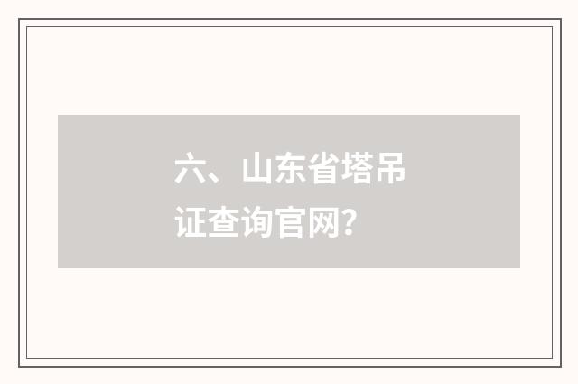 六、山东省塔吊证查询官网?