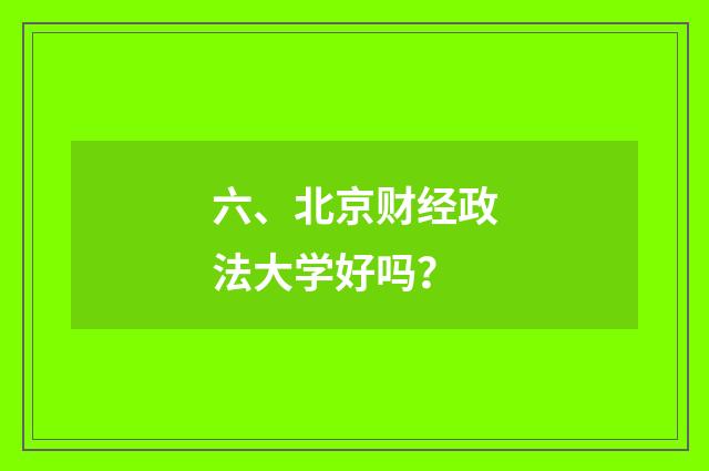 六、北京财经政法大学好吗?
