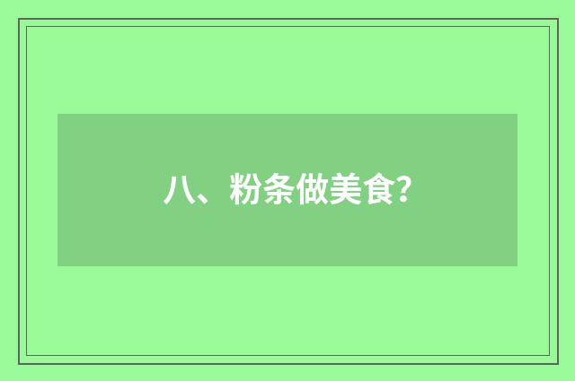 八、粉条做美食?