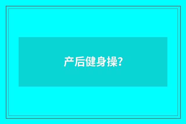 产后健身操?