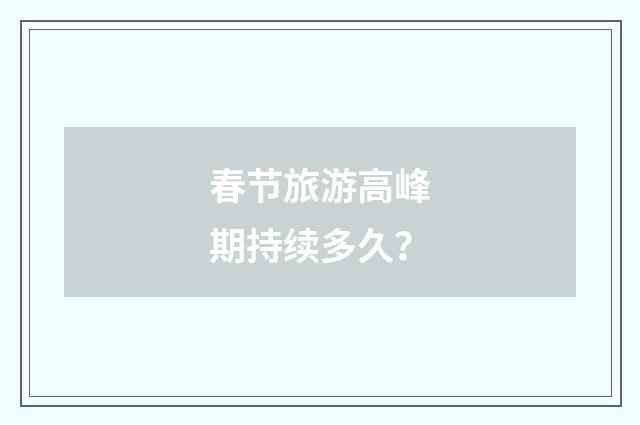 春节旅游高峰期持续多久？