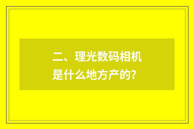 二、理光数码相机是什么地方产的?