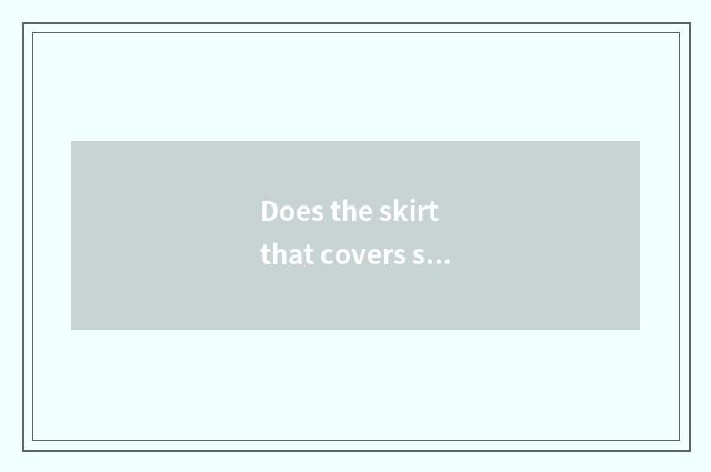 Does the skirt that covers skirt grow a requirement?