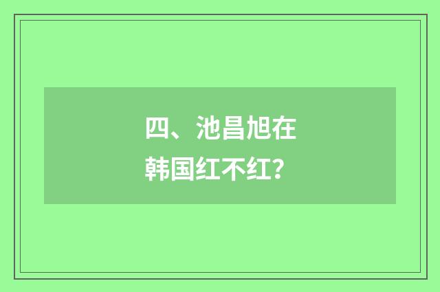 四、池昌旭在韩国红不红?