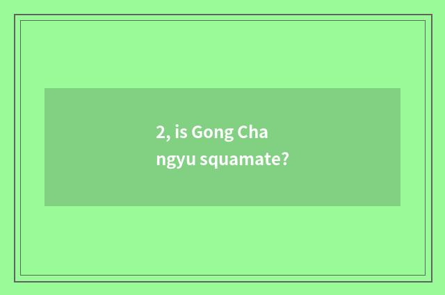 2, is Gong Changyu squamate?