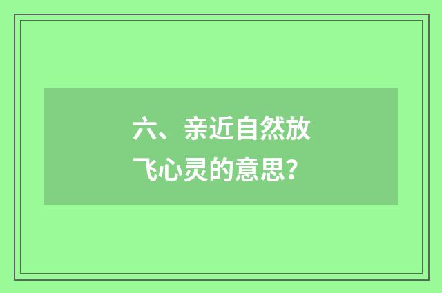 六、亲近自然放飞心灵的意思？