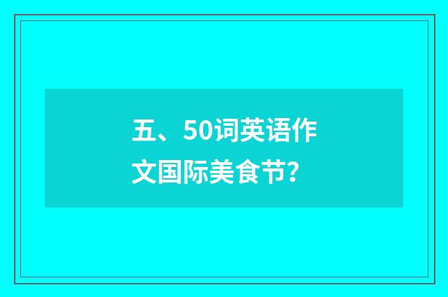 五、50词英语作文国际美食节?