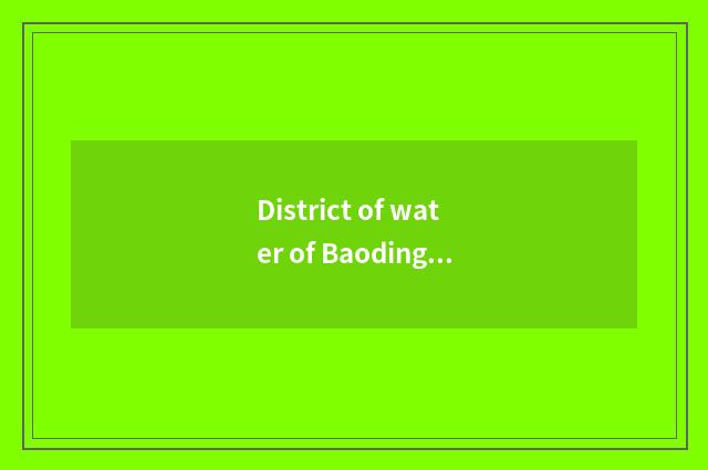 District of water of Baoding city Xu tourist attraction of 10 big travel?