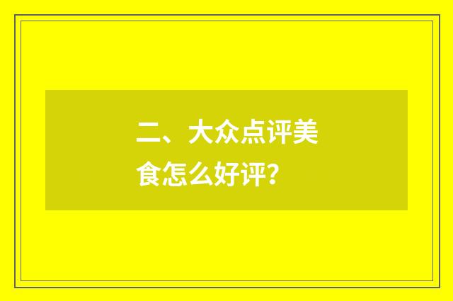 二、大众点评美食怎么好评?